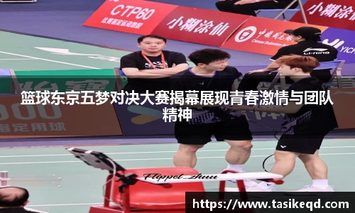 悟空体育篮球东京五梦对决大赛揭幕展现青春激情与团队精神